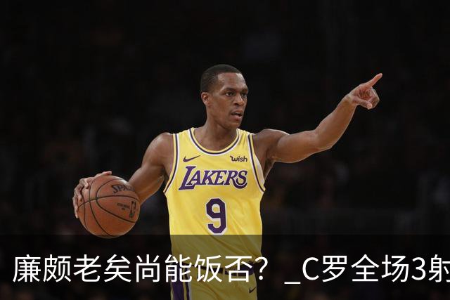 廉颇老矣尚能饭否？ C罗全场3射门0射正表现平淡