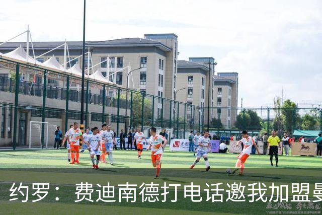 约罗：费迪南德打电话邀我加盟曼联 让我倍感荣幸